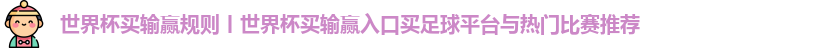 世界杯买输赢规则丨世界杯买输赢入口买足球平台与热门比赛推荐